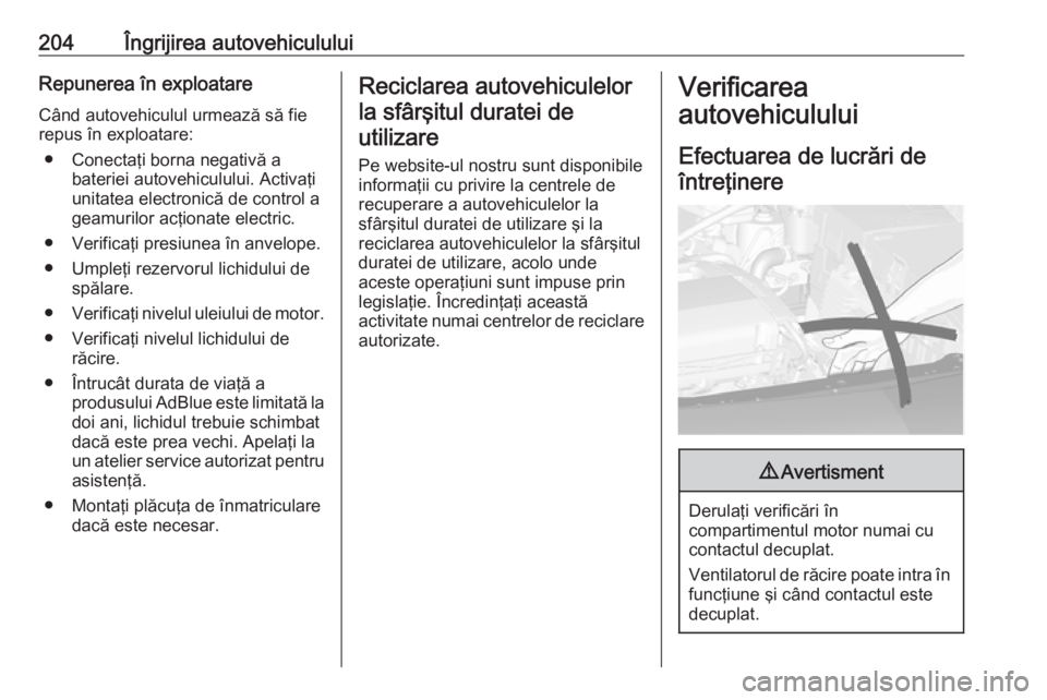 OPEL CASCADA 2018 Manual de utilizare (in Romanian) 204Îngrijirea autovehicululuiRepunerea în exploatareCând autovehiculul urmează să fie
repus în exploatare:
● Conectaţi borna negativă a bateriei autovehiculului. Activaţi
unitatea electroni OPEL CASCADA 2018 Manual de utilizare (in Romanian) 204Îngrijirea autovehicululuiRepunerea în exploatareCând autovehiculul urmează să fie
repus în exploatare:
● Conectaţi borna negativă a bateriei autovehiculului. Activaţi
unitatea electroni