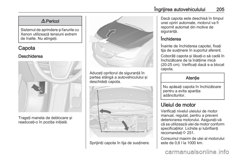 OPEL CASCADA 2018 Manual de utilizare (in Romanian) Îngrijirea autovehiculului2059Pericol
Sistemul de aprindere şi farurile cu
Xenon utilizează tensiuni extrem
de înalte. Nu atingeţi.
Capota
Deschiderea
Trageţi maneta de deblocare şi
readuceţi- OPEL CASCADA 2018 Manual de utilizare (in Romanian) Îngrijirea autovehiculului2059Pericol
Sistemul de aprindere şi farurile cu
Xenon utilizează tensiuni extrem
de înalte. Nu atingeţi.
Capota
Deschiderea
Trageţi maneta de deblocare şi
readuceţi-