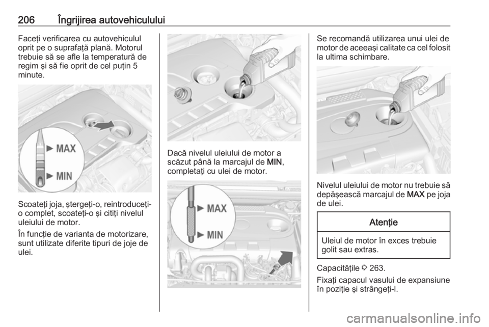 OPEL CASCADA 2018 Manual de utilizare (in Romanian) 206Îngrijirea autovehicululuiFaceţi verificarea cu autovehiculul
oprit pe o suprafaţă plană. Motorul
trebuie să se afle la temperatură de
regim şi să fie oprit de cel puţin 5
minute.
Scoate OPEL CASCADA 2018 Manual de utilizare (in Romanian) 206Îngrijirea autovehicululuiFaceţi verificarea cu autovehiculul
oprit pe o suprafaţă plană. Motorul
trebuie să se afle la temperatură de
regim şi să fie oprit de cel puţin 5
minute.
Scoate