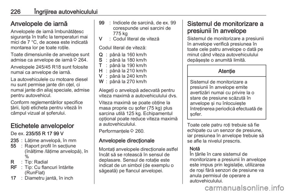 OPEL CASCADA 2018  Manual de utilizare (in Romanian) 226Îngrijirea autovehicululuiAnvelopele de iarnă
Anvelopele de iarnă îmbunătăţesc
siguranţa în trafic la temperaturi mai
mici de 7 °C, de aceea este indicată
montarea lor pe toate roţile.
