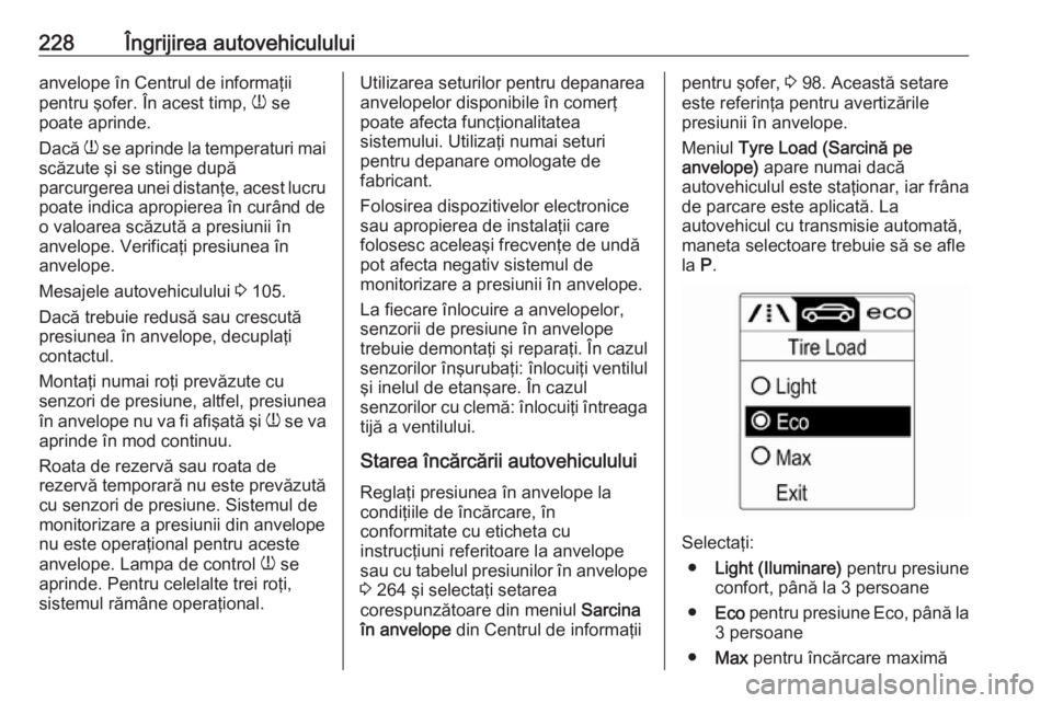 OPEL CASCADA 2018  Manual de utilizare (in Romanian) 228Îngrijirea autovehicululuianvelope în Centrul de informaţii
pentru şofer. În acest timp,  w se
poate aprinde.
Dacă  w se aprinde la temperaturi mai
scăzute şi se stinge după
parcurgerea un