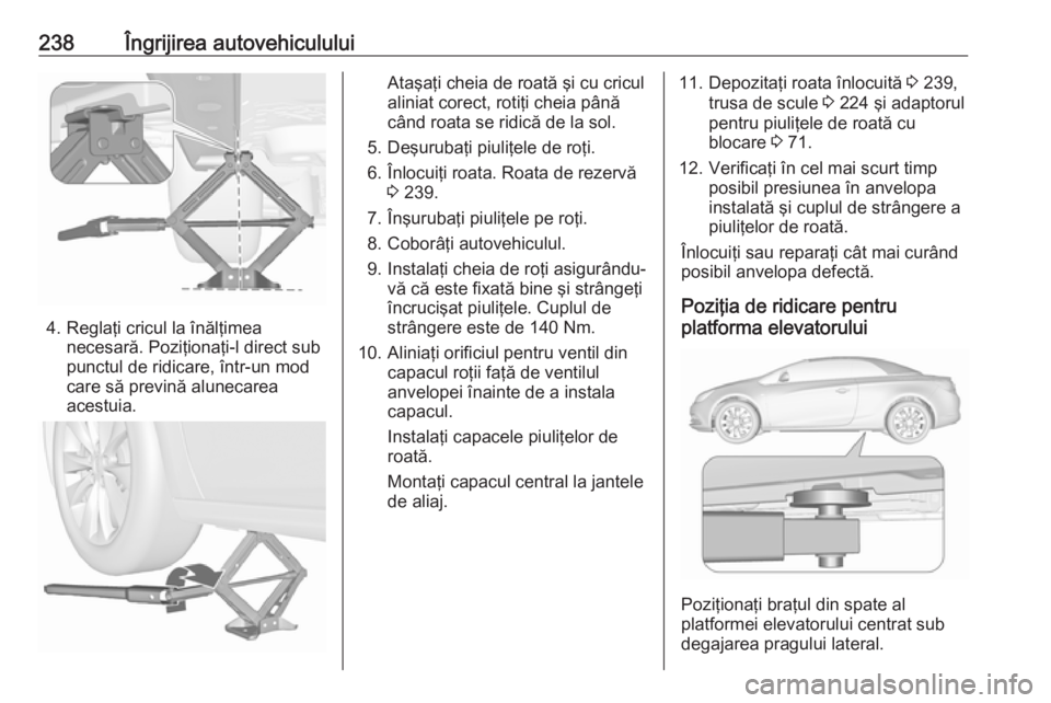 OPEL CASCADA 2018 Manual de utilizare (in Romanian) 238Îngrijirea autovehiculului
4. Reglaţi cricul la înălţimeanecesară. Poziţionaţi-l direct sub
punctul de ridicare, într-un mod
care să prevină alunecarea
acestuia.
Ataşaţi cheia de roat OPEL CASCADA 2018 Manual de utilizare (in Romanian) 238Îngrijirea autovehiculului
4. Reglaţi cricul la înălţimeanecesară. Poziţionaţi-l direct sub
punctul de ridicare, într-un mod
care să prevină alunecarea
acestuia.
Ataşaţi cheia de roat