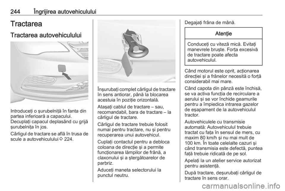 OPEL CASCADA 2018  Manual de utilizare (in Romanian) 244Îngrijirea autovehicululuiTractareaTractarea autovehiculului
Introduceţi o şurubelniţă în fanta din
partea inferioară a capacului.
Decuplaţi capacul deplasând cu grijă şurubelniţa în j