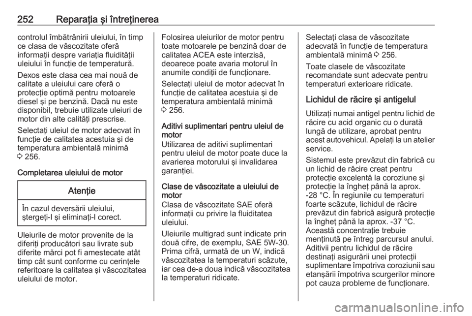 OPEL CASCADA 2018  Manual de utilizare (in Romanian) 252Reparaţia şi întreţinereacontrolul îmbătrânirii uleiului, în timp
ce clasa de vâscozitate oferă
informaţii despre variaţia fluidităţii
uleiului în funcţie de temperatură.
Dexos est