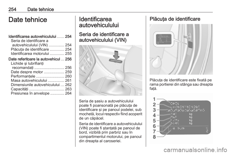 OPEL CASCADA 2018  Manual de utilizare (in Romanian) 254Date tehniceDate tehniceIdentificarea autovehiculului......254
Seria de identificare a autovehiculului (VIN) ..............254
Plăcuţa de identificare .............254
Identificarea motorului ...