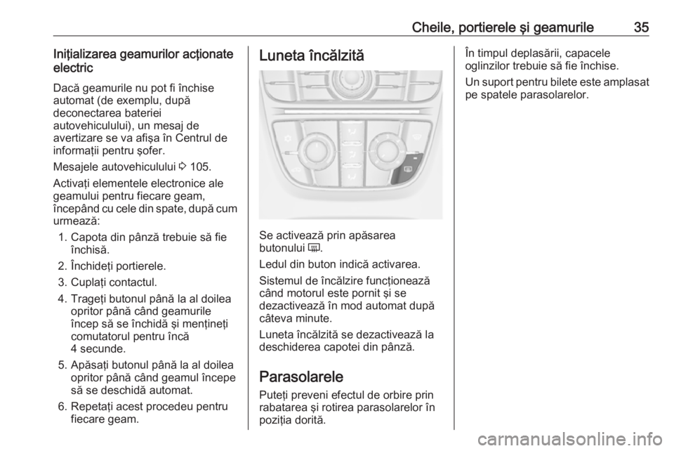 OPEL CASCADA 2018 Manual de utilizare (in Romanian) Cheile, portierele şi geamurile35Iniţializarea geamurilor acţionate
electric
Dacă geamurile nu pot fi închise
automat (de exemplu, după
deconectarea bateriei
autovehiculului), un mesaj de
averti OPEL CASCADA 2018 Manual de utilizare (in Romanian) Cheile, portierele şi geamurile35Iniţializarea geamurilor acţionate
electric
Dacă geamurile nu pot fi închise
automat (de exemplu, după
deconectarea bateriei
autovehiculului), un mesaj de
averti