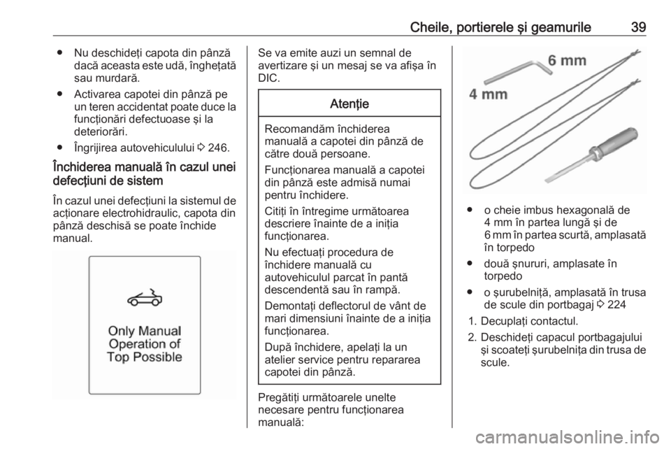 OPEL CASCADA 2018 Manual de utilizare (in Romanian) Cheile, portierele şi geamurile39● Nu deschideţi capota din pânzădacă aceasta este udă, îngheţatăsau murdară.
● Activarea capotei din pânză pe un teren accidentat poate duce lafuncţio OPEL CASCADA 2018 Manual de utilizare (in Romanian) Cheile, portierele şi geamurile39● Nu deschideţi capota din pânzădacă aceasta este udă, îngheţatăsau murdară.
● Activarea capotei din pânză pe un teren accidentat poate duce lafuncţio