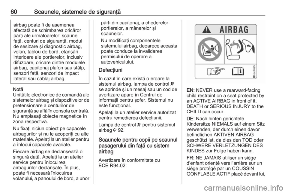 OPEL CASCADA 2018 Manual de utilizare (in Romanian) 60Scaunele, sistemele de siguranţăairbag poate fi de asemenea
afectată de schimbarea oricăror părţi ale următoarelor: scaune
faţă, centuri de siguranţă, modul
de sesizare şi diagnostic air OPEL CASCADA 2018 Manual de utilizare (in Romanian) 60Scaunele, sistemele de siguranţăairbag poate fi de asemenea
afectată de schimbarea oricăror părţi ale următoarelor: scaune
faţă, centuri de siguranţă, modul
de sesizare şi diagnostic air