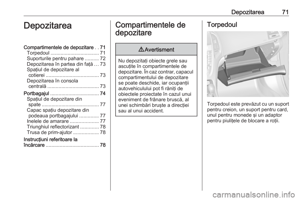 OPEL CASCADA 2018 Manual de utilizare (in Romanian) Depozitarea71DepozitareaCompartimentele de depozitare..71
Torpedoul .................................. 71
Suporturile pentru pahare ..........72
Depozitarea în partea din faţă ...73
Spaţiul de dep OPEL CASCADA 2018 Manual de utilizare (in Romanian) Depozitarea71DepozitareaCompartimentele de depozitare..71
Torpedoul .................................. 71
Suporturile pentru pahare ..........72
Depozitarea în partea din faţă ...73
Spaţiul de dep