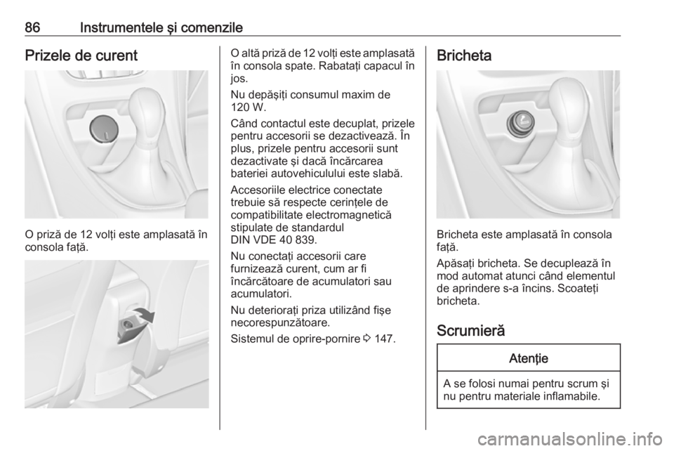 OPEL CASCADA 2018 Manual de utilizare (in Romanian) 86Instrumentele şi comenzilePrizele de curent
O priză de 12 volţi este amplasată în
consola faţă.
O altă priză de 12 volţi este amplasată
în consola spate. Rabataţi capacul în jos.
Nu de OPEL CASCADA 2018 Manual de utilizare (in Romanian) 86Instrumentele şi comenzilePrizele de curent
O priză de 12 volţi este amplasată în
consola faţă.
O altă priză de 12 volţi este amplasată
în consola spate. Rabataţi capacul în jos.
Nu de