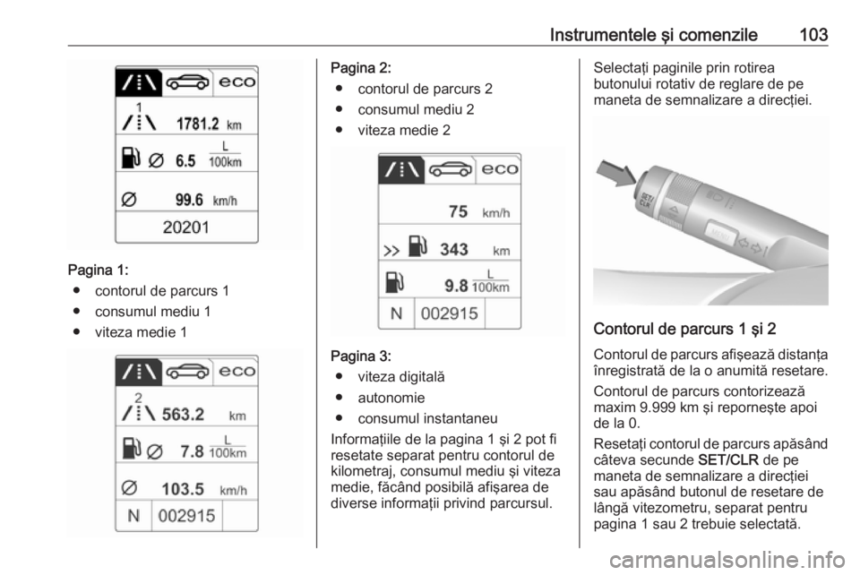 OPEL CASCADA 2018.5  Manual de utilizare (in Romanian) Instrumentele şi comenzile103
Pagina 1:● contorul de parcurs 1
● consumul mediu 1
● viteza medie 1
Pagina 2: ● contorul de parcurs 2
● consumul mediu 2
● viteza medie 2
Pagina 3: ● vite