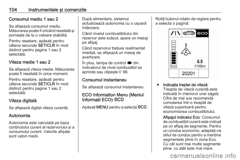 OPEL CASCADA 2018.5  Manual de utilizare (in Romanian) 104Instrumentele şi comenzileConsumul mediu 1 sau 2
Se afişează consumul mediu.
Măsurarea poate fi oricând resetată şi porneşte de la o valoare stabilită.
Pentru resetare, apăsaţi pentru
c�