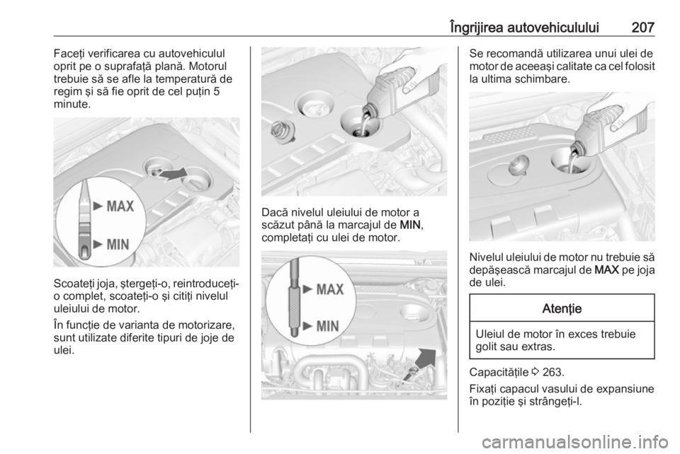 OPEL CASCADA 2018.5 Manual de utilizare (in Romanian) Îngrijirea autovehiculului207Faceţi verificarea cu autovehiculul
oprit pe o suprafaţă plană. Motorul
trebuie să se afle la temperatură de regim şi să fie oprit de cel puţin 5
minute.
Scoate OPEL CASCADA 2018.5 Manual de utilizare (in Romanian) Îngrijirea autovehiculului207Faceţi verificarea cu autovehiculul
oprit pe o suprafaţă plană. Motorul
trebuie să se afle la temperatură de regim şi să fie oprit de cel puţin 5
minute.
Scoate