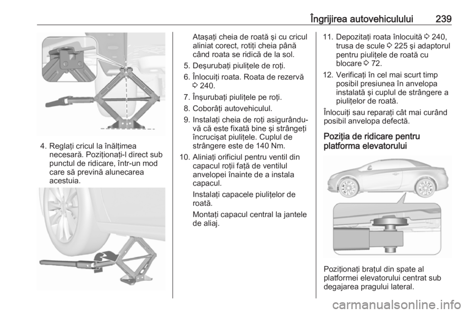 OPEL CASCADA 2018.5 Manual de utilizare (in Romanian) Îngrijirea autovehiculului239
4. Reglaţi cricul la înălţimeanecesară. Poziţionaţi-l direct sub
punctul de ridicare, într-un mod
care să prevină alunecarea
acestuia.
Ataşaţi cheia de roat OPEL CASCADA 2018.5 Manual de utilizare (in Romanian) Îngrijirea autovehiculului239
4. Reglaţi cricul la înălţimeanecesară. Poziţionaţi-l direct sub
punctul de ridicare, într-un mod
care să prevină alunecarea
acestuia.
Ataşaţi cheia de roat