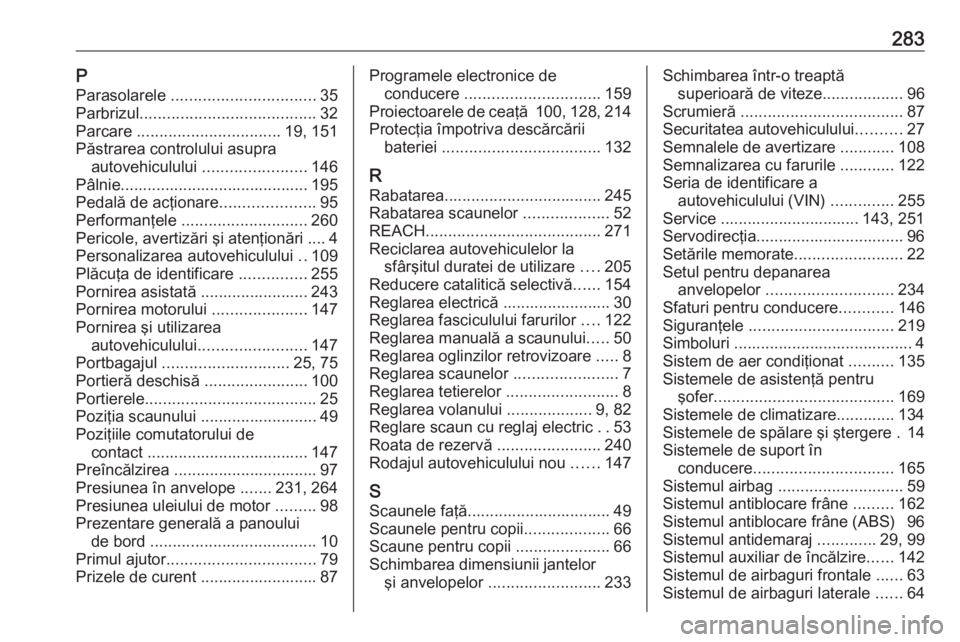 OPEL CASCADA 2018.5 Manual de utilizare (in Romanian) 283PParasolarele ................................ 35
Parbrizul ....................................... 32
Parcare ................................ 19, 151
Păstrarea controlului asupra autovehiculul OPEL CASCADA 2018.5 Manual de utilizare (in Romanian) 283PParasolarele ................................ 35
Parbrizul ....................................... 32
Parcare ................................ 19, 151
Păstrarea controlului asupra autovehiculul