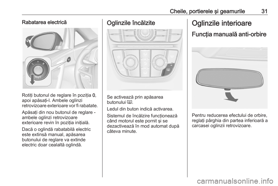 OPEL CASCADA 2018.5 Manual de utilizare (in Romanian) Cheile, portierele şi geamurile31Rabatarea electrică
Rotiţi butonul de reglare în poziţia 0,
apoi apăsaţi-l. Ambele oglinzi
retrovizoare exterioare vor fi rabatate.
Apăsaţi din nou butonul de OPEL CASCADA 2018.5 Manual de utilizare (in Romanian) Cheile, portierele şi geamurile31Rabatarea electrică
Rotiţi butonul de reglare în poziţia 0,
apoi apăsaţi-l. Ambele oglinzi
retrovizoare exterioare vor fi rabatate.
Apăsaţi din nou butonul de
