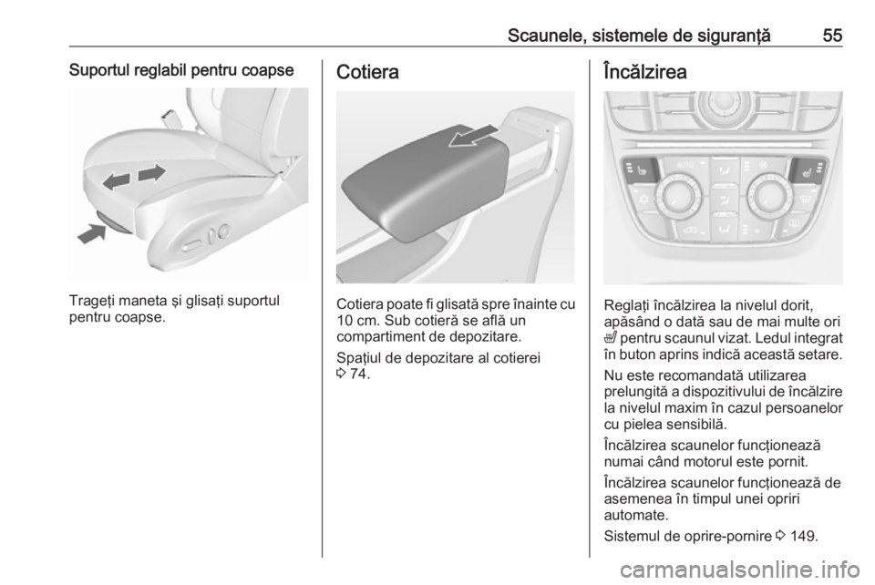 OPEL CASCADA 2018.5  Manual de utilizare (in Romanian) Scaunele, sistemele de siguranţă55Suportul reglabil pentru coapse
Trageţi maneta şi glisaţi suportul
pentru coapse.
Cotiera
Cotiera poate fi glisată spre înainte cu 10 cm. Sub cotieră se află