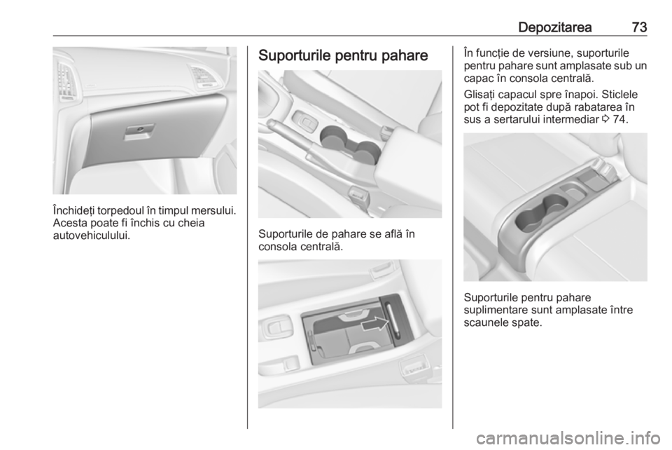 OPEL CASCADA 2018.5  Manual de utilizare (in Romanian) Depozitarea73
Închideţi torpedoul în timpul mersului.
Acesta poate fi închis cu cheia
autovehiculului.
Suporturile pentru pahare
Suporturile de pahare se află în
consola centrală.
În funcţie 