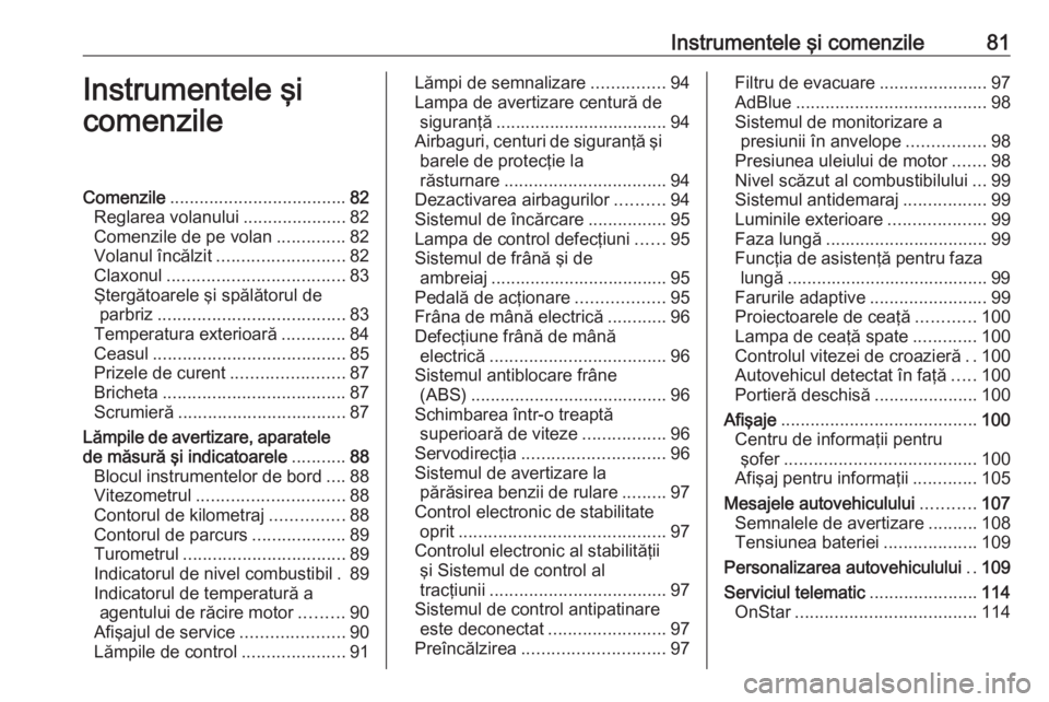 OPEL CASCADA 2018.5  Manual de utilizare (in Romanian) Instrumentele şi comenzile81Instrumentele şi
comenzileComenzile .................................... 82
Reglarea volanului .....................82
Comenzile de pe volan ..............82
Volanul înc