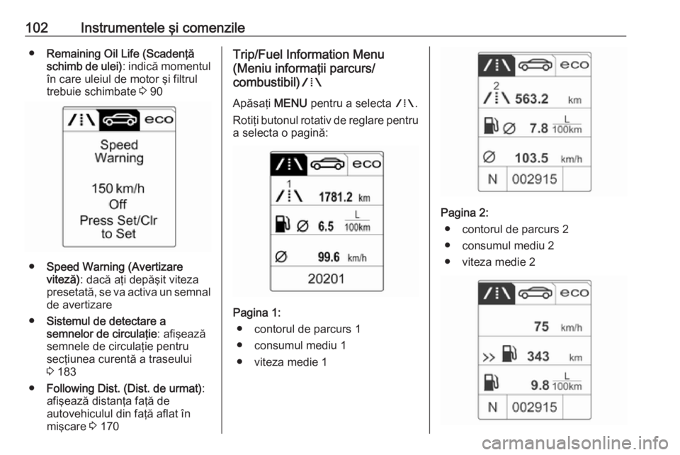 OPEL CASCADA 2019  Manual de utilizare (in Romanian) 102Instrumentele şi comenzile●Remaining Oil Life (Scadenţă
schimb de ulei) : indică momentul
în care uleiul de motor şi filtrul
trebuie schimbate  3 90
● Speed Warning (Avertizare
viteză) :