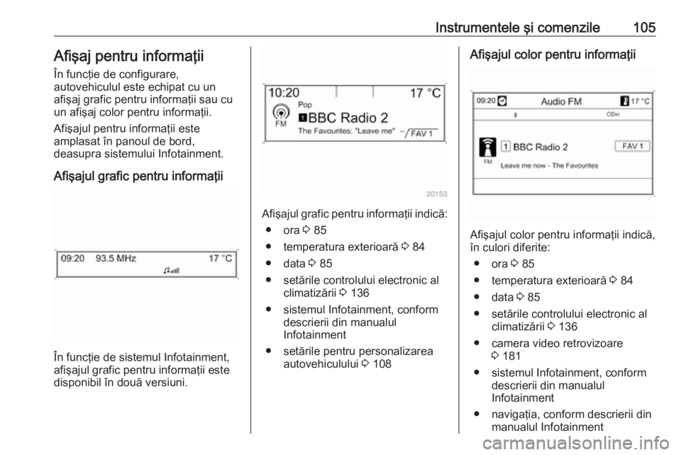 OPEL CASCADA 2019  Manual de utilizare (in Romanian) Instrumentele şi comenzile105Afişaj pentru informaţiiÎn funcţie de configurare,
autovehiculul este echipat cu un
afişaj grafic pentru informaţii sau cu un afişaj color pentru informaţii.
Afi�
