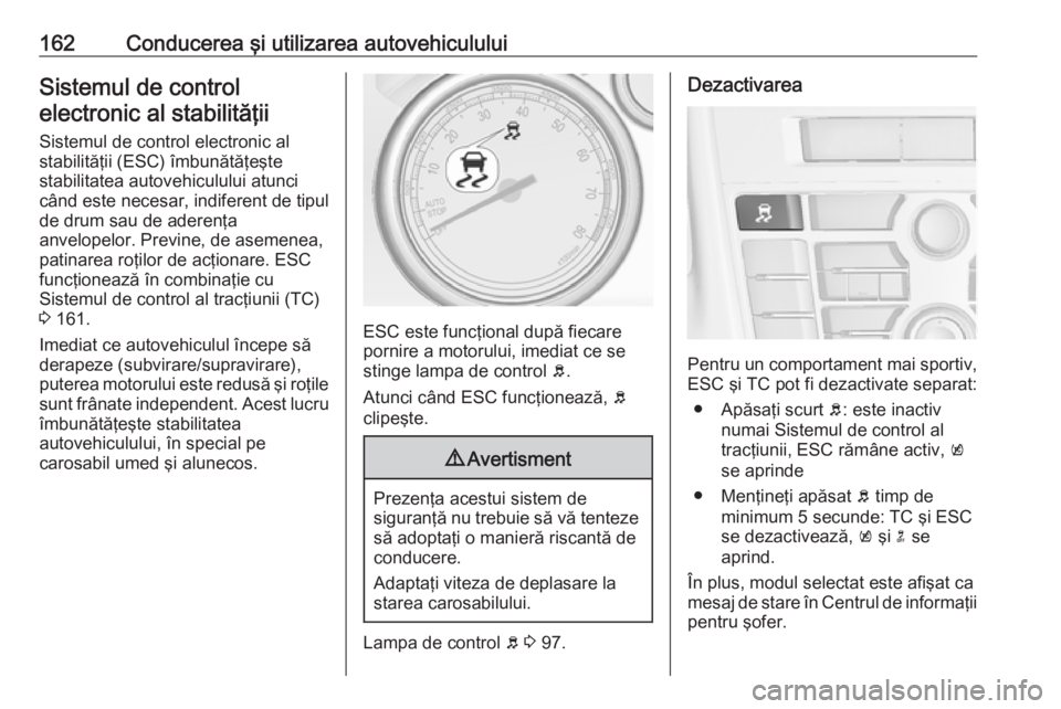 OPEL CASCADA 2019 Manual de utilizare (in Romanian) 162Conducerea şi utilizarea autovehicululuiSistemul de controlelectronic al stabilităţii
Sistemul de control electronic al
stabilităţii (ESC) îmbunătăţeşte
stabilitatea autovehiculului atunc OPEL CASCADA 2019 Manual de utilizare (in Romanian) 162Conducerea şi utilizarea autovehicululuiSistemul de controlelectronic al stabilităţii
Sistemul de control electronic al
stabilităţii (ESC) îmbunătăţeşte
stabilitatea autovehiculului atunc