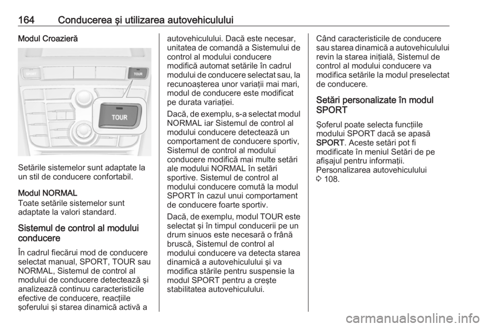 OPEL CASCADA 2019 Manual de utilizare (in Romanian) 164Conducerea şi utilizarea autovehicululuiModul Croazieră
Setările sistemelor sunt adaptate la
un stil de conducere confortabil.
Modul NORMAL
Toate setările sistemelor sunt
adaptate la valori sta OPEL CASCADA 2019 Manual de utilizare (in Romanian) 164Conducerea şi utilizarea autovehicululuiModul Croazieră
Setările sistemelor sunt adaptate la
un stil de conducere confortabil.
Modul NORMAL
Toate setările sistemelor sunt
adaptate la valori sta