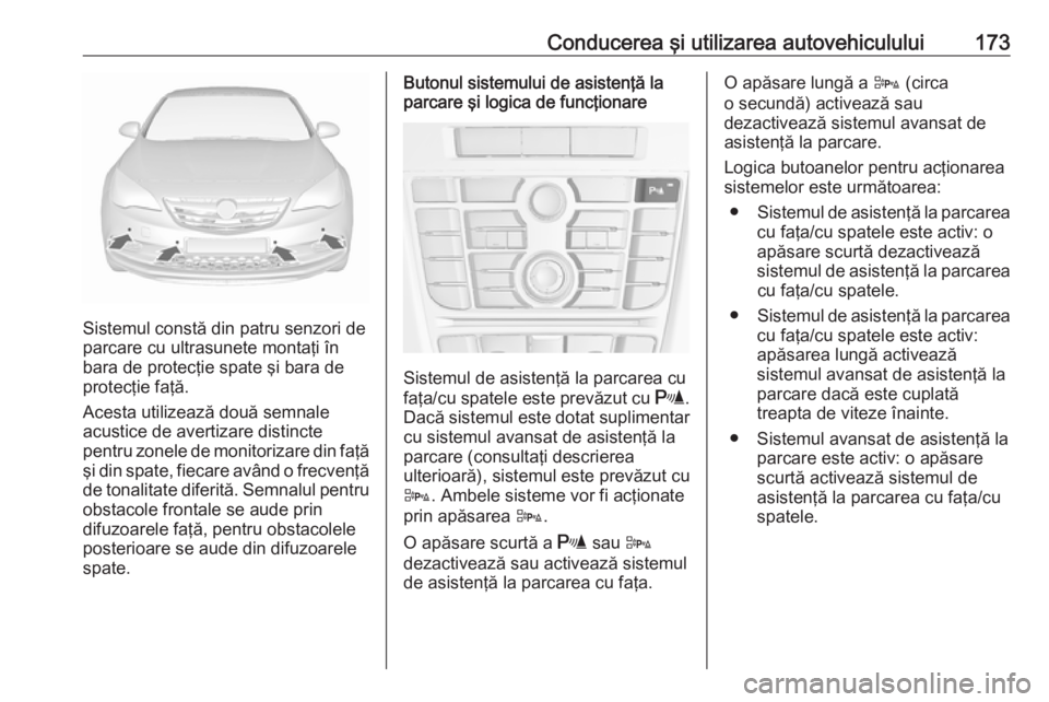 OPEL CASCADA 2019 Manual de utilizare (in Romanian) Conducerea şi utilizarea autovehiculului173
Sistemul constă din patru senzori de
parcare cu ultrasunete montaţi în
bara de protecţie spate şi bara de
protecţie faţă.
Acesta utilizează două OPEL CASCADA 2019 Manual de utilizare (in Romanian) Conducerea şi utilizarea autovehiculului173
Sistemul constă din patru senzori de
parcare cu ultrasunete montaţi în
bara de protecţie spate şi bara de
protecţie faţă.
Acesta utilizează două