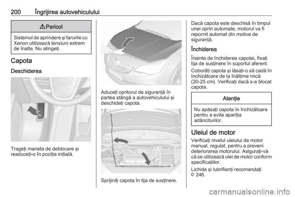 OPEL CASCADA 2019  Manual de utilizare (in Romanian) 200Îngrijirea autovehiculului9Pericol
Sistemul de aprindere şi farurile cu
Xenon utilizează tensiuni extrem
de înalte. Nu atingeţi.
Capota
Deschiderea
Trageţi maneta de deblocare şi
readuceţi-