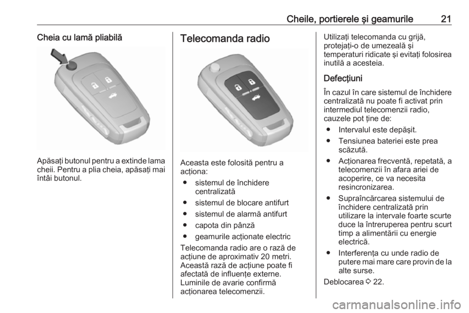OPEL CASCADA 2019  Manual de utilizare (in Romanian) Cheile, portierele şi geamurile21Cheia cu lamă pliabilă
Apăsaţi butonul pentru a extinde lama
cheii. Pentru a plia cheia, apăsaţi mai
întâi butonul.
Telecomanda radio
Aceasta este folosită p