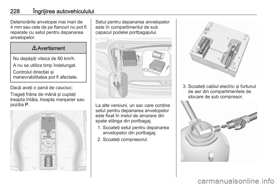 OPEL CASCADA 2019 Manual de utilizare (in Romanian) 228Îngrijirea autovehicululuiDeteriorările anvelopei mai mari de
4 mm sau cele de pe flancuri nu pot fi
reparate cu setul pentru depanarea
anvelopelor.9 Avertisment
Nu depăşiţi viteza de 80 km/h OPEL CASCADA 2019 Manual de utilizare (in Romanian) 228Îngrijirea autovehicululuiDeteriorările anvelopei mai mari de
4 mm sau cele de pe flancuri nu pot fi
reparate cu setul pentru depanarea
anvelopelor.9 Avertisment
Nu depăşiţi viteza de 80 km/h