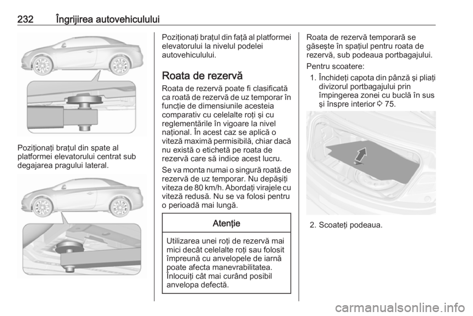 OPEL CASCADA 2019 Manual de utilizare (in Romanian) 232Îngrijirea autovehiculului
Poziţionaţi braţul din spate al
platformei elevatorului centrat sub
degajarea pragului lateral.
Poziţionaţi braţul din faţă al platformei elevatorului la nivelul OPEL CASCADA 2019 Manual de utilizare (in Romanian) 232Îngrijirea autovehiculului
Poziţionaţi braţul din spate al
platformei elevatorului centrat sub
degajarea pragului lateral.
Poziţionaţi braţul din faţă al platformei elevatorului la nivelul