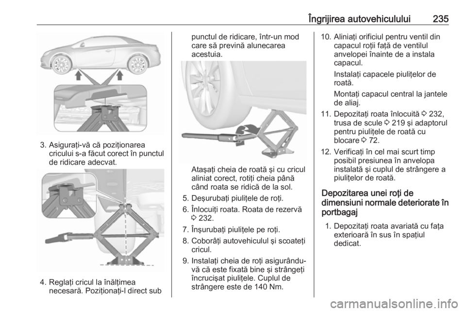 OPEL CASCADA 2019 Manual de utilizare (in Romanian) Îngrijirea autovehiculului235
3. Asiguraţi-vă că poziţionareacricului s-a făcut corect în punctulde ridicare adecvat.
4. Reglaţi cricul la înălţimea necesară. Poziţionaţi-l direct sub
pu OPEL CASCADA 2019 Manual de utilizare (in Romanian) Îngrijirea autovehiculului235
3. Asiguraţi-vă că poziţionareacricului s-a făcut corect în punctulde ridicare adecvat.
4. Reglaţi cricul la înălţimea necesară. Poziţionaţi-l direct sub
pu