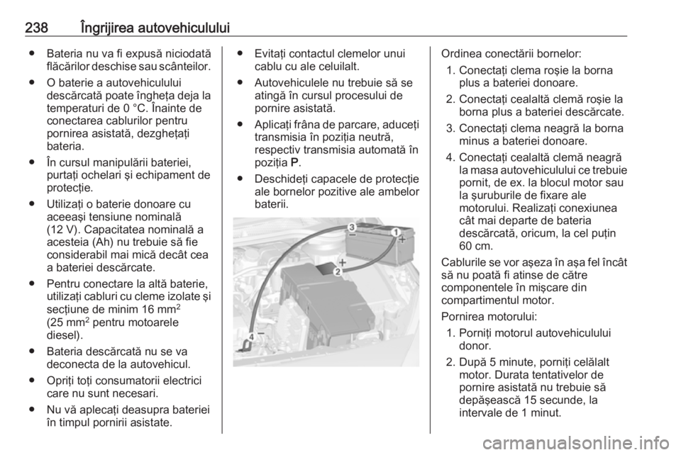 OPEL CASCADA 2019 Manual de utilizare (in Romanian) 238Îngrijirea autovehiculului● Bateria nu va fi expusă niciodatăflăcărilor deschise sau scânteilor.
● O baterie a autovehiculului descărcată poate îngheţa deja latemperaturi de 0 °C. Î OPEL CASCADA 2019 Manual de utilizare (in Romanian) 238Îngrijirea autovehiculului● Bateria nu va fi expusă niciodatăflăcărilor deschise sau scânteilor.
● O baterie a autovehiculului descărcată poate îngheţa deja latemperaturi de 0 °C. Î