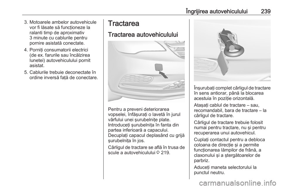 OPEL CASCADA 2019 Manual de utilizare (in Romanian) Îngrijirea autovehiculului2393. Motoarele ambelor autovehiculevor fi lăsate să funcţioneze la
ralanti timp de aproximativ
3 minute cu cablurile pentru
pornire asistată conectate.
4. Porniţi cons OPEL CASCADA 2019 Manual de utilizare (in Romanian) Îngrijirea autovehiculului2393. Motoarele ambelor autovehiculevor fi lăsate să funcţioneze la
ralanti timp de aproximativ
3 minute cu cablurile pentru
pornire asistată conectate.
4. Porniţi cons