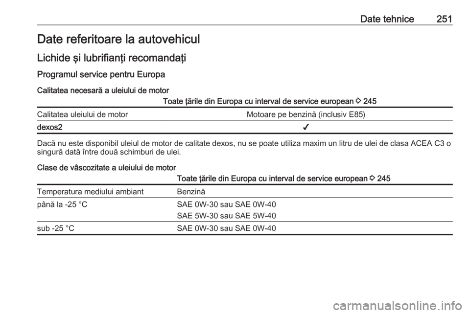 OPEL CASCADA 2019  Manual de utilizare (in Romanian) Date tehnice251Date referitoare la autovehicul
Lichide şi lubrifianţi recomandaţi Programul service pentru EuropaCalitatea necesară a uleiului de motorToate ţările din Europa cu interval de serv