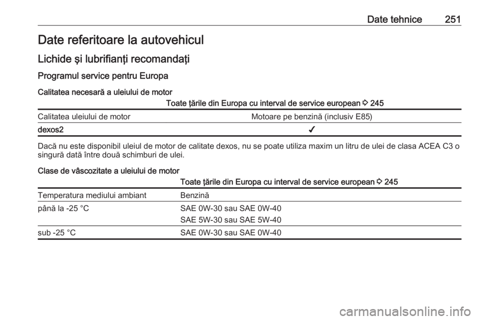 OPEL CASCADA 2019 Manual de utilizare (in Romanian) Date tehnice251Date referitoare la autovehicul
Lichide şi lubrifianţi recomandaţi Programul service pentru EuropaCalitatea necesară a uleiului de motorToate ţările din Europa cu interval de serv OPEL CASCADA 2019 Manual de utilizare (in Romanian) Date tehnice251Date referitoare la autovehicul
Lichide şi lubrifianţi recomandaţi Programul service pentru EuropaCalitatea necesară a uleiului de motorToate ţările din Europa cu interval de serv