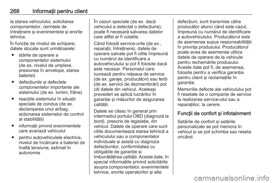 OPEL CASCADA 2019  Manual de utilizare (in Romanian) 268Informaţii pentru clientla starea vehiculului, solicitarea
componentelor, cerinţele de
întreţinere şi evenimentele şi erorile
tehnice.
În funcţie de nivelul de echipare,
datele stocate sunt