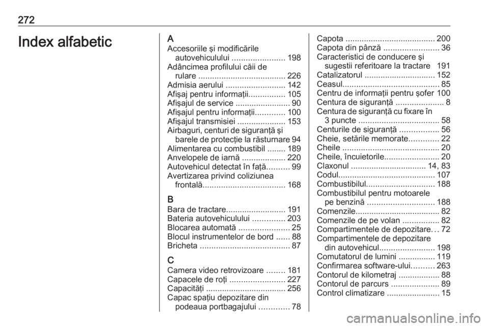 OPEL CASCADA 2019 Manual de utilizare (in Romanian) 272Index alfabeticAAccesoriile şi modificările autovehiculului .......................198
Adâncimea profilului căii de rulare ...................................... 226
Admisia aerului ........ OPEL CASCADA 2019 Manual de utilizare (in Romanian) 272Index alfabeticAAccesoriile şi modificările autovehiculului .......................198
Adâncimea profilului căii de rulare ...................................... 226
Admisia aerului ........