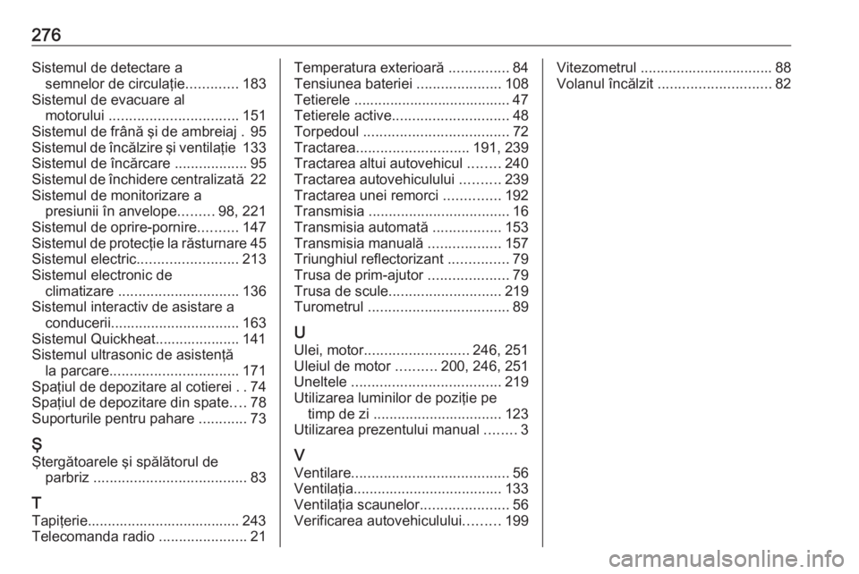 OPEL CASCADA 2019  Manual de utilizare (in Romanian) 276Sistemul de detectare asemnelor de circulaţie .............183
Sistemul de evacuare al motorului  ................................ 151
Sistemul de frână şi de ambreiaj . 95
Sistemul de încălz