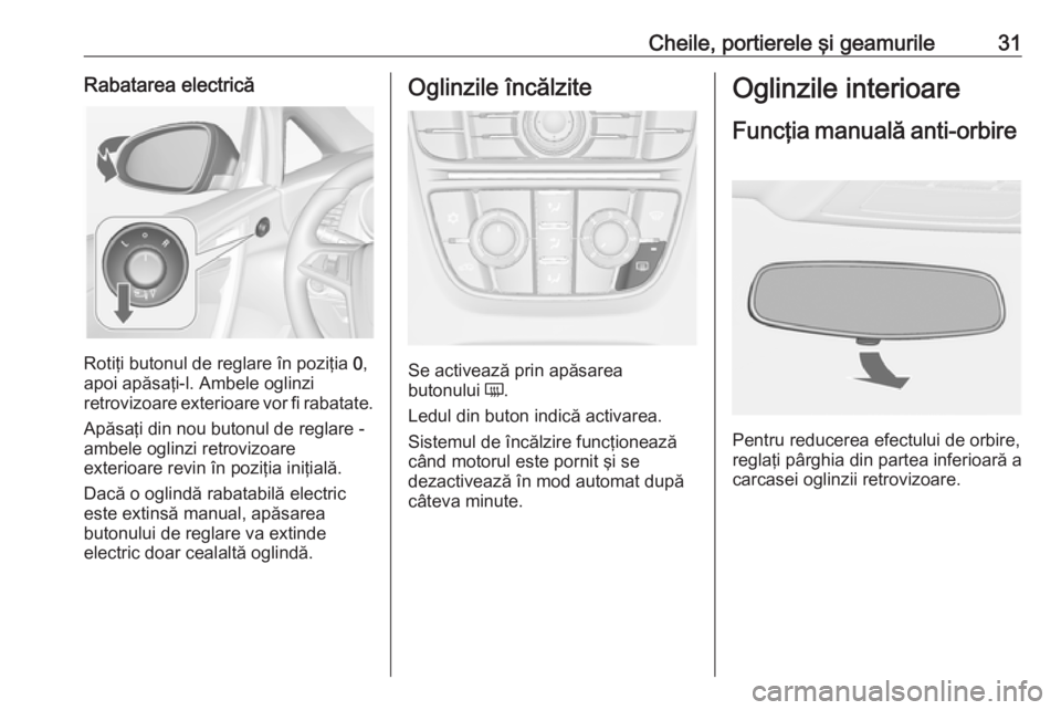 OPEL CASCADA 2019  Manual de utilizare (in Romanian) Cheile, portierele şi geamurile31Rabatarea electrică
Rotiţi butonul de reglare în poziţia 0,
apoi apăsaţi-l. Ambele oglinzi
retrovizoare exterioare vor fi rabatate.
Apăsaţi din nou butonul de
