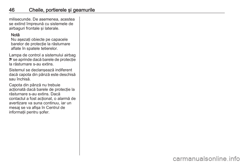 OPEL CASCADA 2019  Manual de utilizare (in Romanian) 46Cheile, portierele şi geamurilemilisecunde. De asemenea, acestea
se extind împreună cu sistemele de
airbaguri frontale şi laterale.
Notă
Nu aşezaţi obiecte pe capacele
barelor de protecţie l