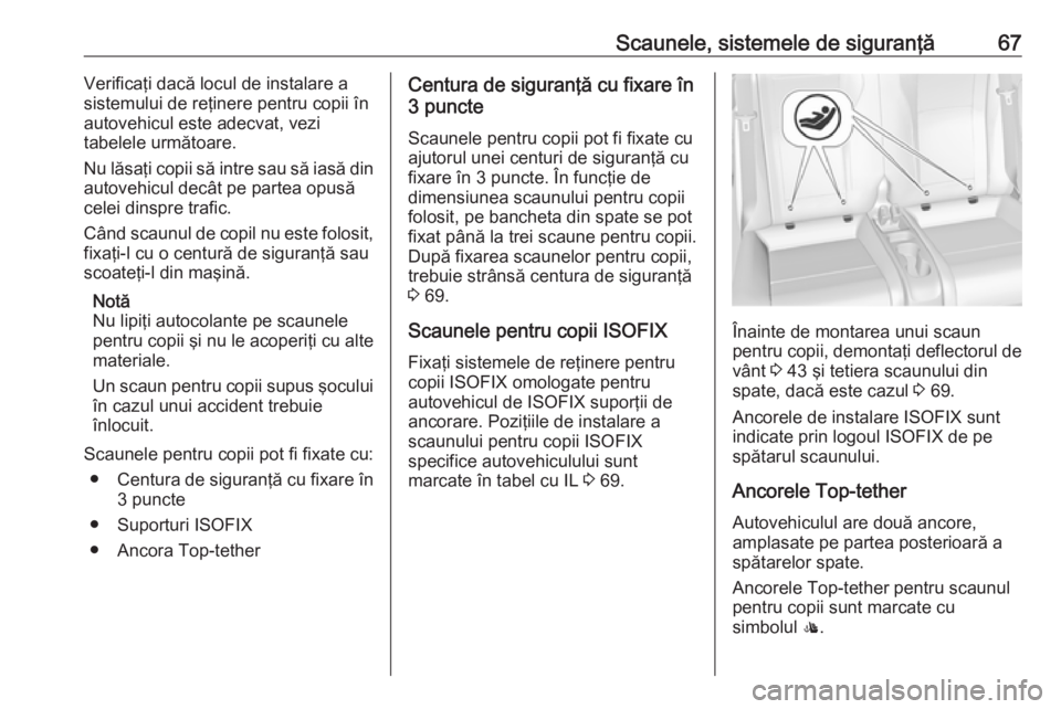 OPEL CASCADA 2019  Manual de utilizare (in Romanian) Scaunele, sistemele de siguranţă67Verificaţi dacă locul de instalare a
sistemului de reţinere pentru copii în
autovehicul este adecvat, vezi
tabelele următoare.
Nu lăsaţi copii să intre sau 