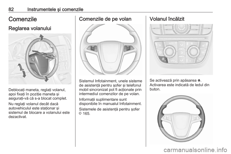 OPEL CASCADA 2019  Manual de utilizare (in Romanian) 82Instrumentele şi comenzileComenzileReglarea volanului
Deblocaţi maneta, reglaţi volanul,
apoi fixaţi în poziţie maneta şi
asiguraţi-vă că s-a blocat complet.
Nu reglaţi volanul decât dac