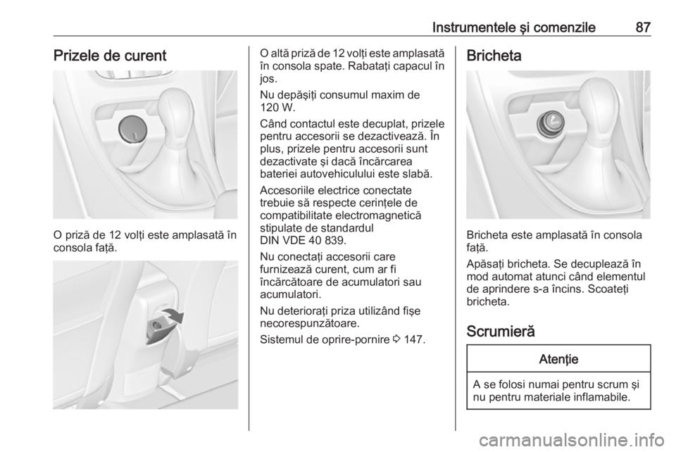 OPEL CASCADA 2019 Manual de utilizare (in Romanian) Instrumentele şi comenzile87Prizele de curent
O priză de 12 volţi este amplasată în
consola faţă.
O altă priză de 12 volţi este amplasată
în consola spate. Rabataţi capacul în jos.
Nu de OPEL CASCADA 2019 Manual de utilizare (in Romanian) Instrumentele şi comenzile87Prizele de curent
O priză de 12 volţi este amplasată în
consola faţă.
O altă priză de 12 volţi este amplasată
în consola spate. Rabataţi capacul în jos.
Nu de