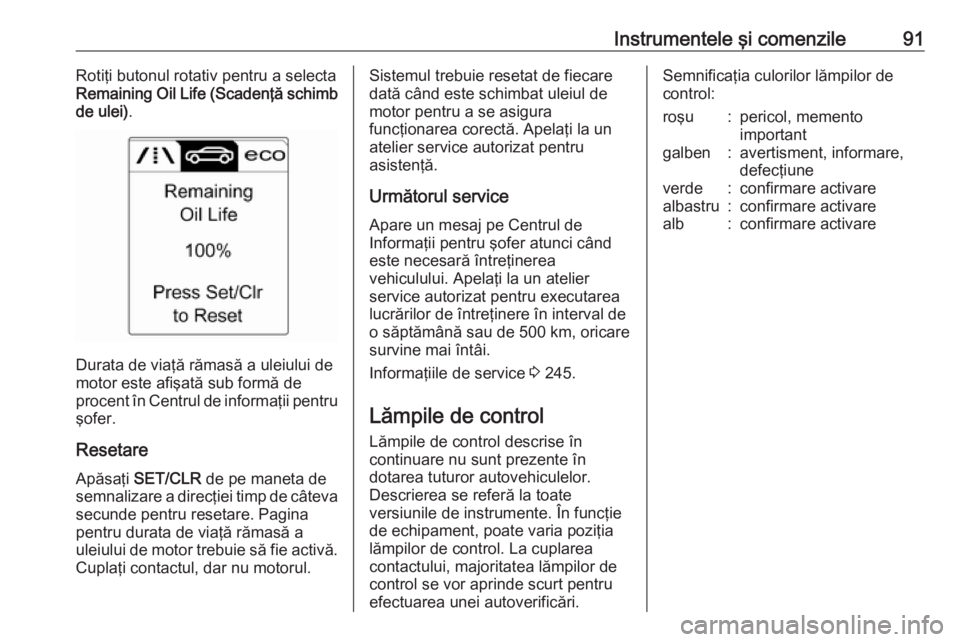 OPEL CASCADA 2019  Manual de utilizare (in Romanian) Instrumentele şi comenzile91Rotiţi butonul rotativ pentru a selectaRemaining Oil Life (Scadenţă schimb
de ulei) .
Durata de viaţă rămasă a uleiului de
motor este afişată sub formă de
procen