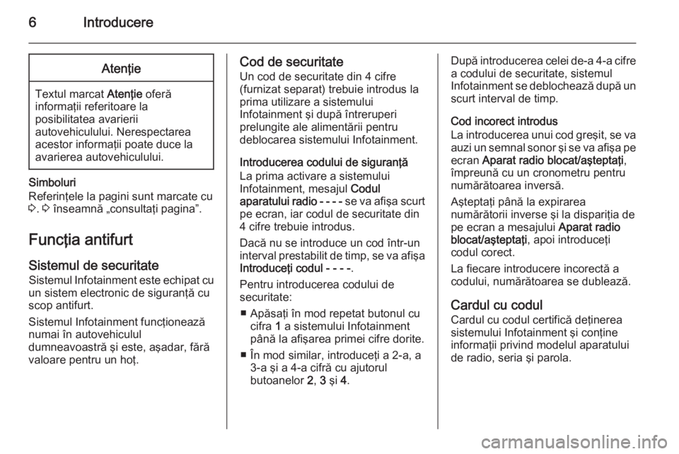 OPEL COMBO 2014  Manual pentru sistemul Infotainment (in Romanian) 6IntroducereAtenţie
Textul marcat Atenţie oferă
informaţii referitoare la
posibilitatea avarierii
autovehiculului. Nerespectarea
acestor informaţii poate duce la
avarierea autovehiculului.
Simbol