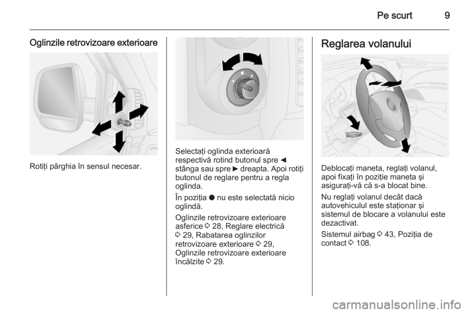 OPEL COMBO 2014  Manual de utilizare (in Romanian) Pe scurt9
Oglinzile retrovizoare exterioare
Rotiţi pârghia în sensul necesar.
Selectaţi oglinda exterioară
respectivă rotind butonul spre  _
stânga sau spre  6 dreapta. Apoi rotiţi
butonul de 