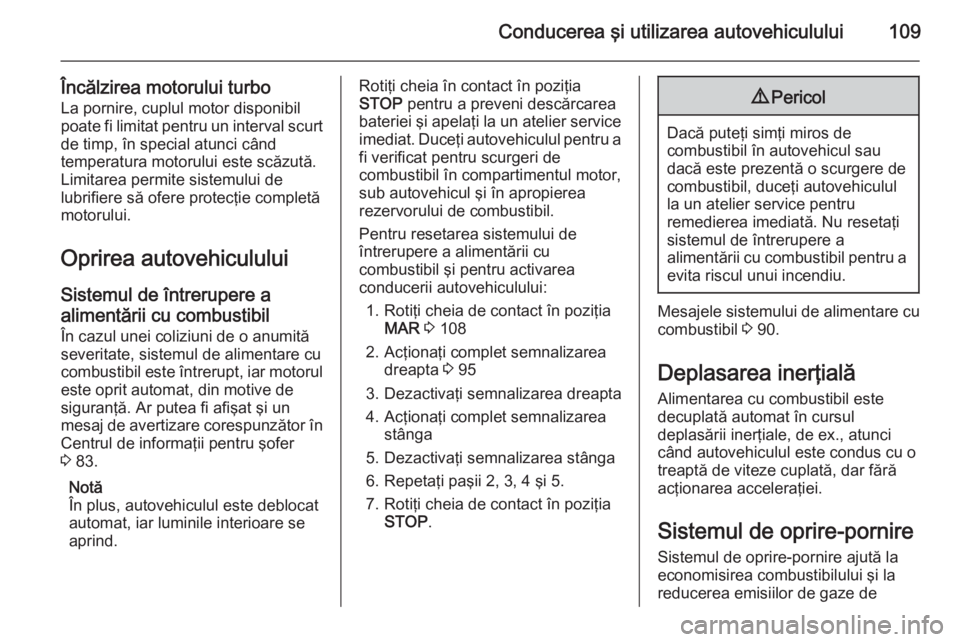 OPEL COMBO 2014  Manual de utilizare (in Romanian) Conducerea şi utilizarea autovehiculului109
Încălzirea motorului turbo
La pornire, cuplul motor disponibil poate fi limitat pentru un interval scurt de timp, în special atunci când
temperatura mo