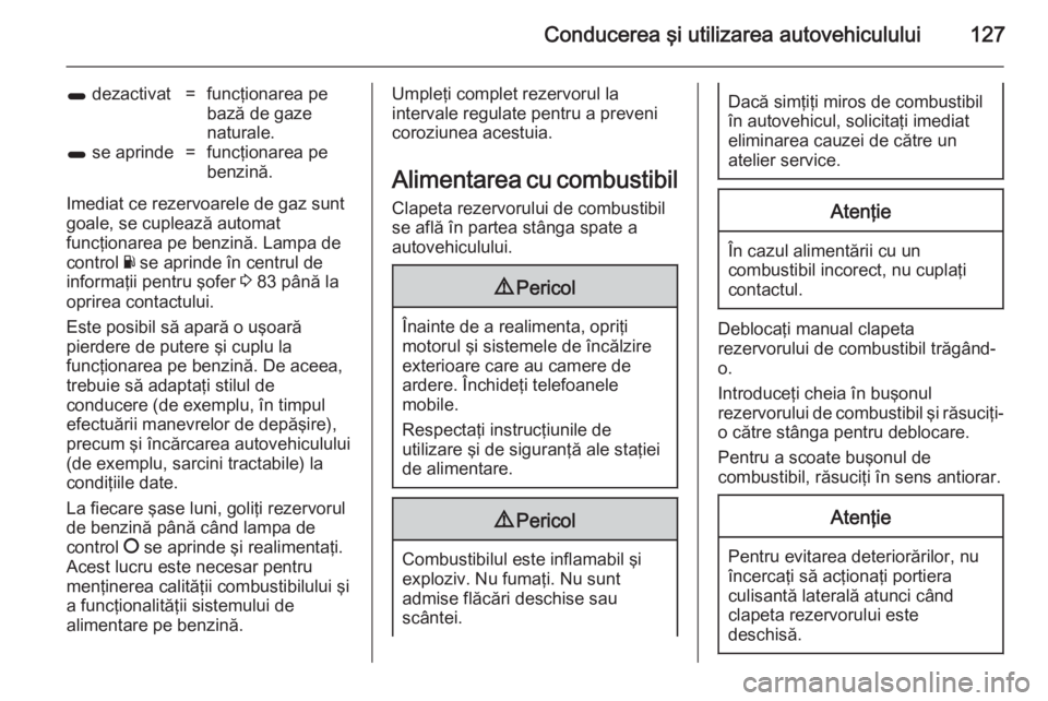 OPEL COMBO 2014  Manual de utilizare (in Romanian) Conducerea şi utilizarea autovehiculului127
1 dezactivat=funcţionarea pe
bază de gaze
naturale.1  se aprinde=funcţionarea pe
benzină.
Imediat ce rezervoarele de gaz sunt
goale, se cuplează autom